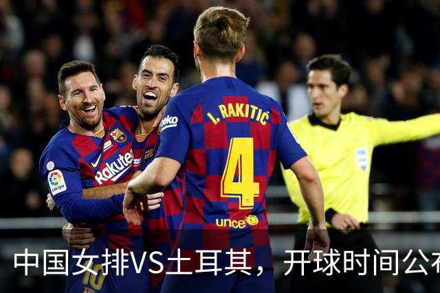 中国女排VS土耳其，开球时间公布，赢输球加减分出炉，谁能进决赛