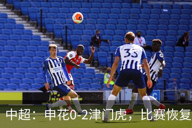 中超：申花0-2津门虎，比赛恢复后哈达斯、基莱斯破门