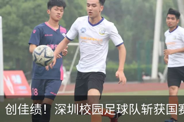 创佳绩！深圳校园足球队斩获国赛东南赛区亚军 将出征总决赛