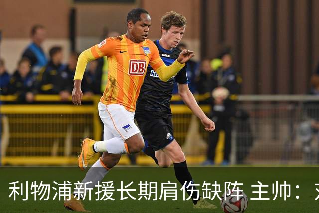 利物浦新援长期肩伤缺阵 主帅：对他必须谨慎点