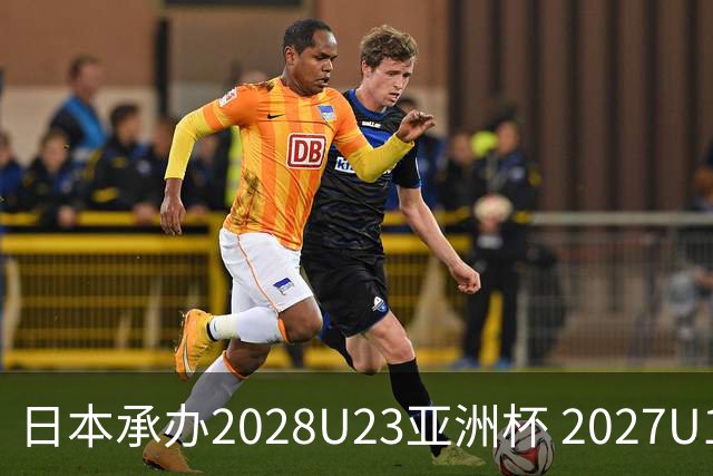 日本承办2028U23亚洲杯 2027U17亚洲杯易地乌兹