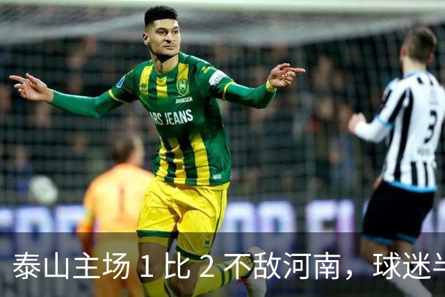 泰山主场 1 比 2 不敌河南，球迷半场倒戈，连续 15 轮失球太丢人