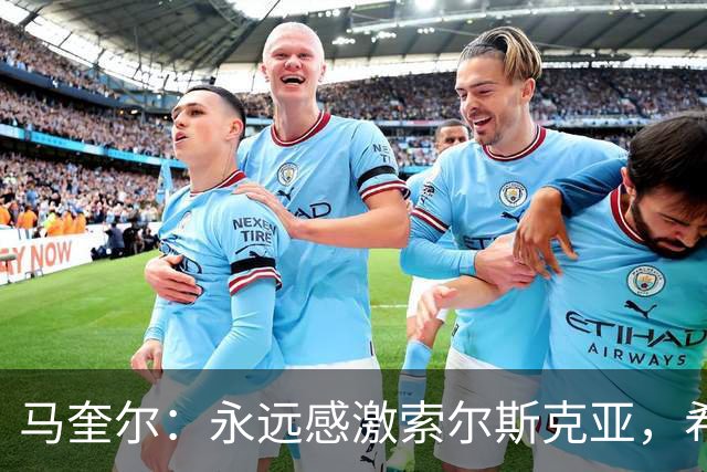 马奎尔：永远感激索尔斯克亚，希望他能回英超执教