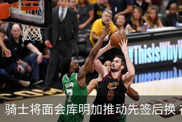 骑士将面会库明加推动先签后换 在与湖人的争夺战中抢占先机