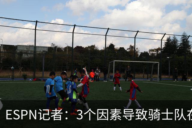 ESPN记者：3个因素导致骑士队在追求勒布朗·詹姆斯的过程中失败