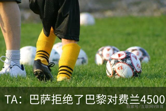 TA：巴萨拒绝了巴黎对费兰4500万欧的报价，首要目标仍是寻找中锋